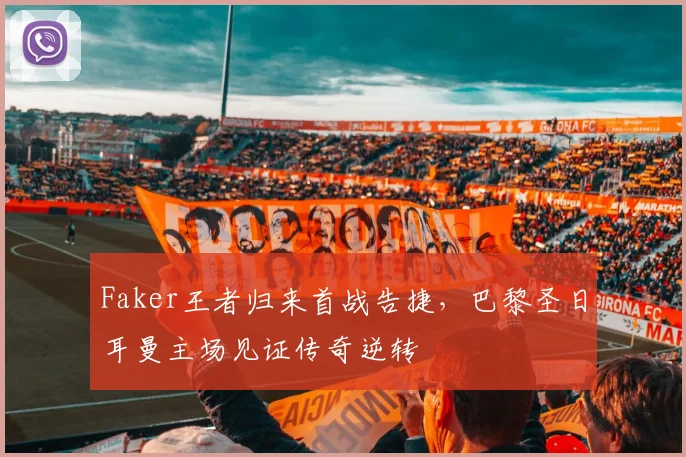 开云体育APP下载 - Faker王者归来首战告捷,巴黎圣日耳曼主场见证传奇逆转