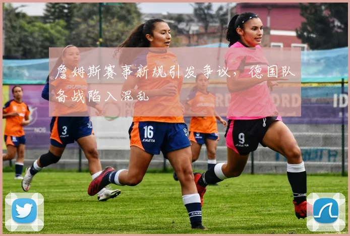 开云体育APP下载 - 詹姆斯赛事新规引发争议,德国队备战陷入混乱