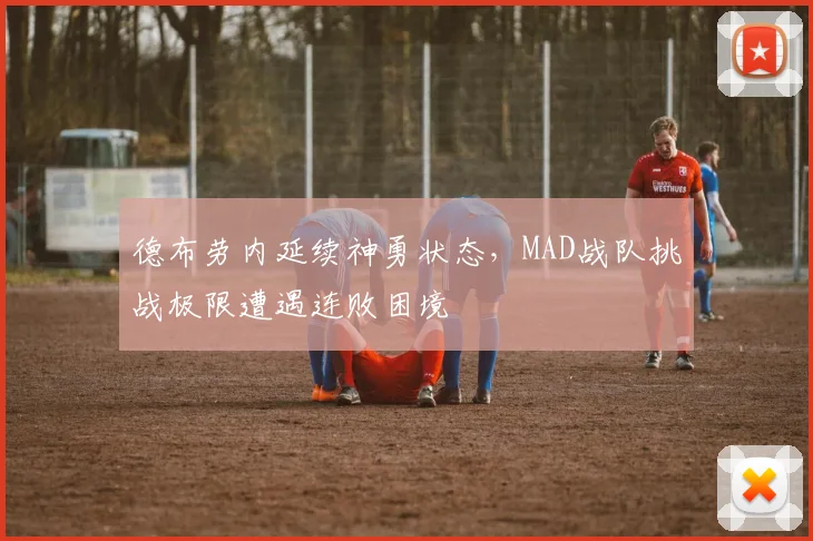 开云体育APP下载 - 德布劳内延续神勇状态,MAD战队挑战极限遭遇连败困境