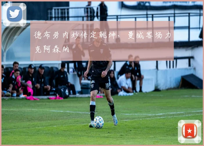 开云体育APP下载 - 德布劳内妙传定乾坤,曼城客场力克阿森纳